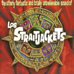The Utterly Fantastic and Totally Unbelievable Sound of Los Straitjackets