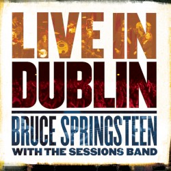 Bruce Springsteen with The Sessions Band: Live in Dublin