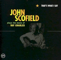 That's What I Say: John Scofield Plays the Music of Ray Charles album by John Scofield